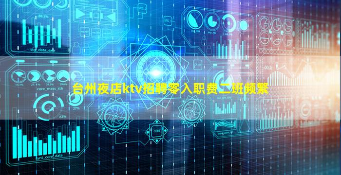 台州夜店ktv招聘零入职费二班频繁